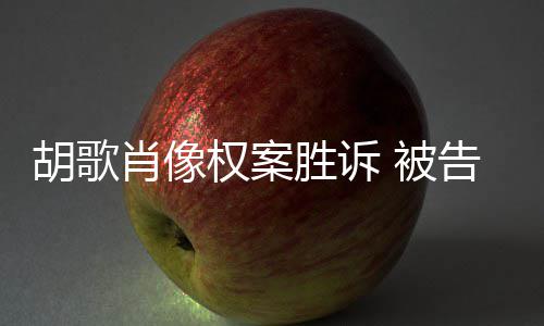 被万赔偿告方胡歌开道权案歉并肖像需公胜诉